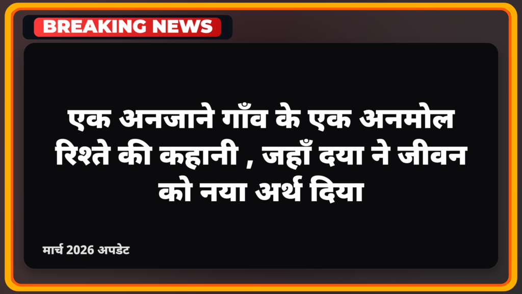 एक अनजाने गाँव के एक अनमोल रिश्ते की कहानी, जहाँ दया ने जीवन को नया अर्थ दिया