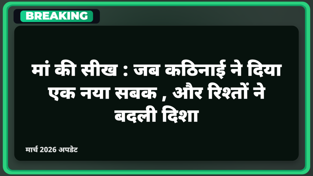 मां की सीख: जब कठिनाई ने दिया एक नया सबक, और रिश्तों ने बदली दिशा