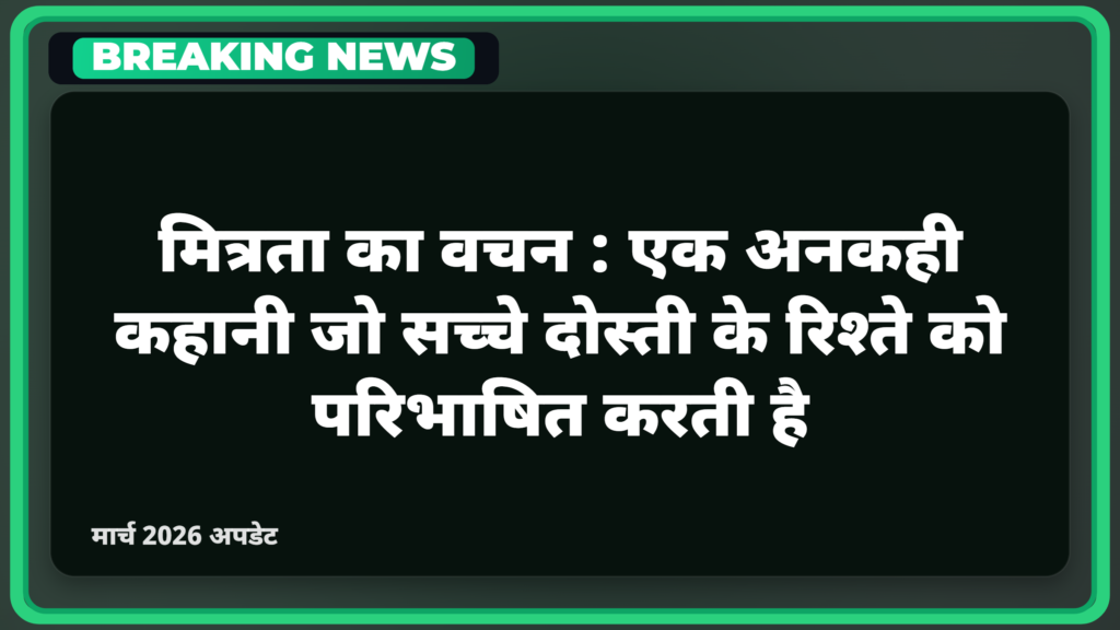 मित्रता का वचन: एक अनकही कहानी जो सच्चे दोस्ती के रिश्ते को परिभाषित करती है
