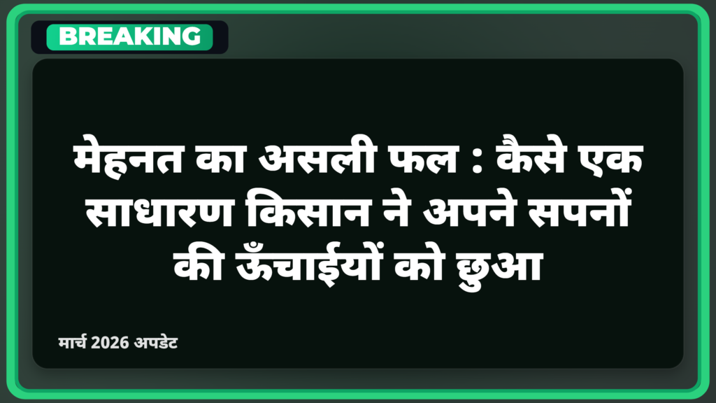 मेहनत का असली फल: कैसे एक साधारण किसान ने अपने सपनों की ऊँचाईयों को छुआ