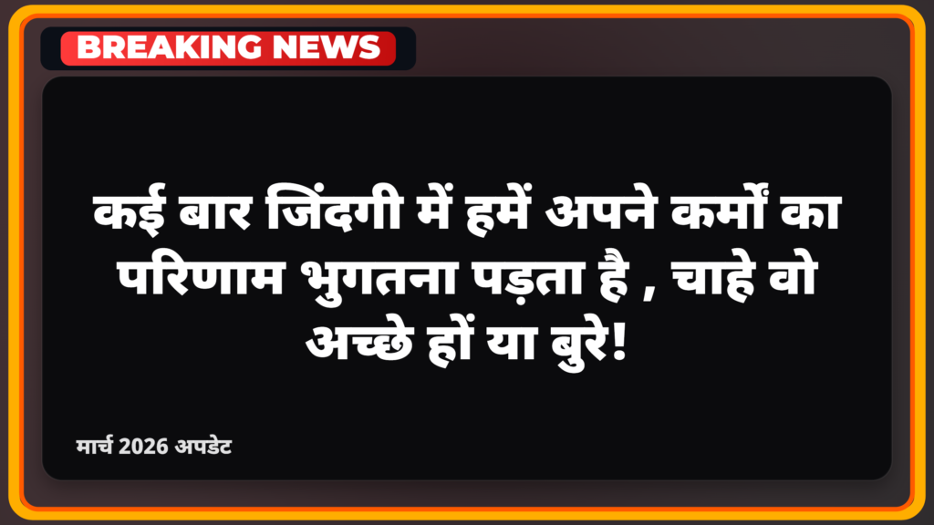 कई बार जिंदगी में हमें अपने कर्मों का परिणाम भुगतना पड़ता है, चाहे वो अच्छे हों या बुरे।