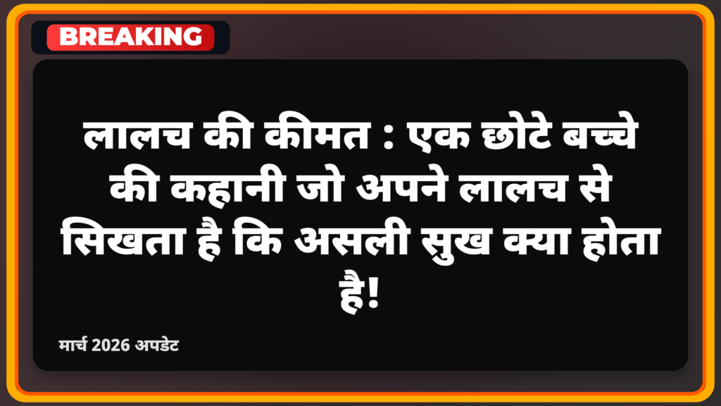 लालच की कीमत: एक छोटे बच्चे की कहानी जो अपने लालच से सिखता है कि असली सुख क्या होता है