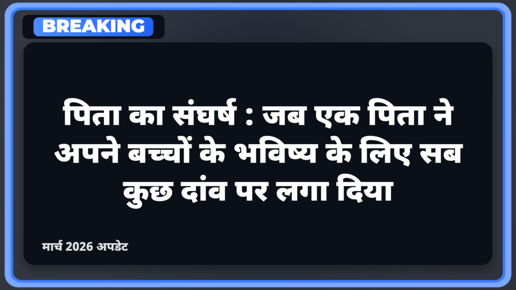 पिता का संघर्ष: जब एक पिता ने अपने बच्चों के भविष्य के लिए सब कुछ दांव पर लगा दिया