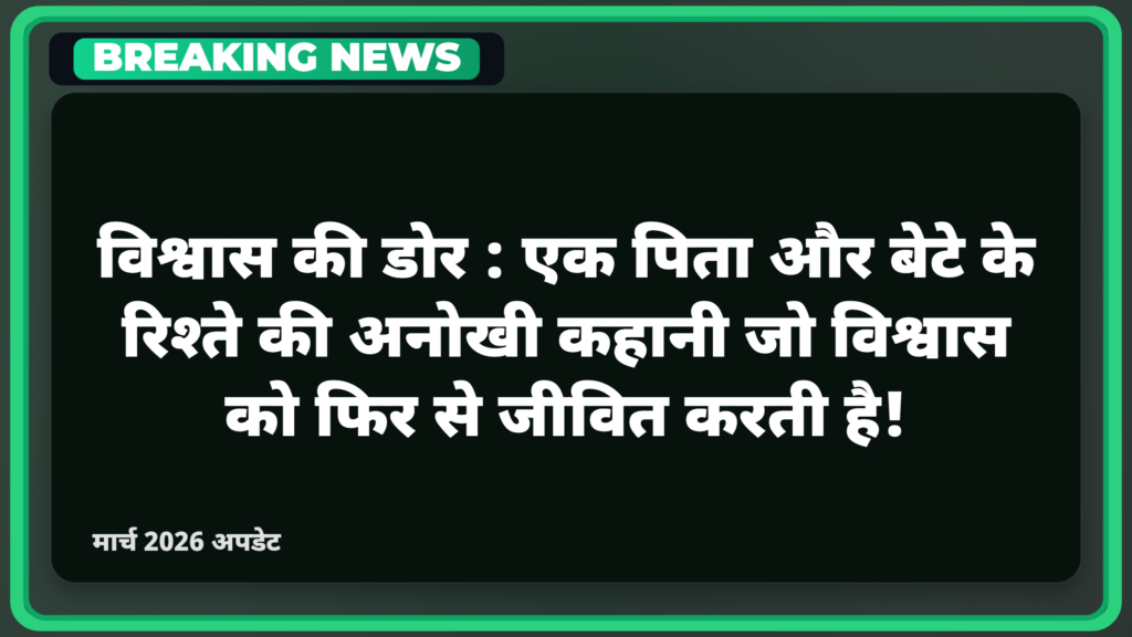 विश्वास की डोर: एक पिता और बेटे के रिश्ते की अनोखी कहानी जो विश्वास को फिर से जीवित करती है